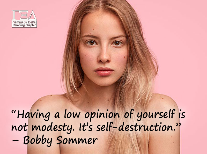 “Having a low opinion of yourself is not modesty. It’s self-destruction.” – Bobby Sommer