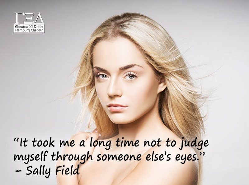 “It took me a long time not to judge myself through someone else’s eyes.” – Sally Field