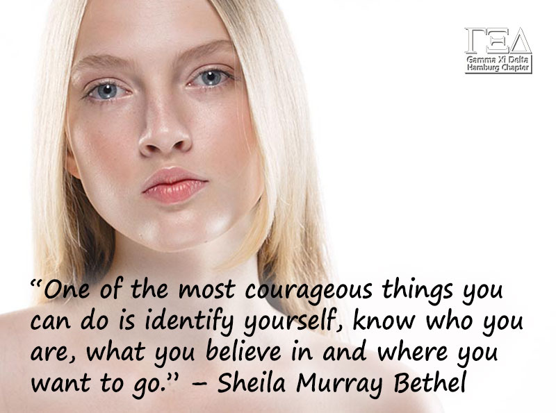 “One of the most courageous things you can do is identify yourself, know who you are, what you believe in and where you want to go.” – Sheila Murray Bethel