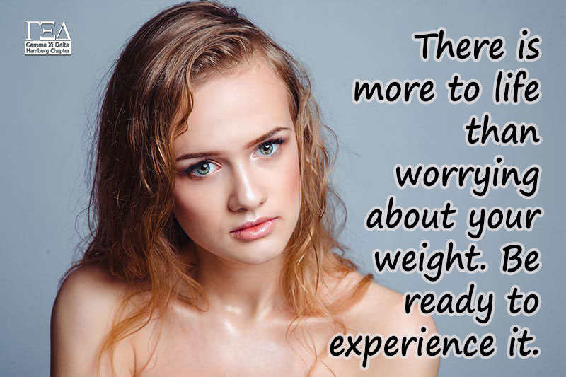 There is more to life than worrying about your weight. Be ready to experience it.