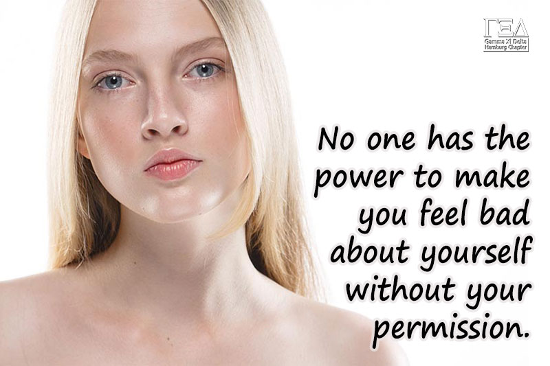 No one has the power to make you feel bad about yourself without your permission.