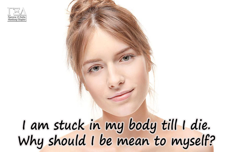 I am stuck in my body till I die. Why should I be mean to myself?