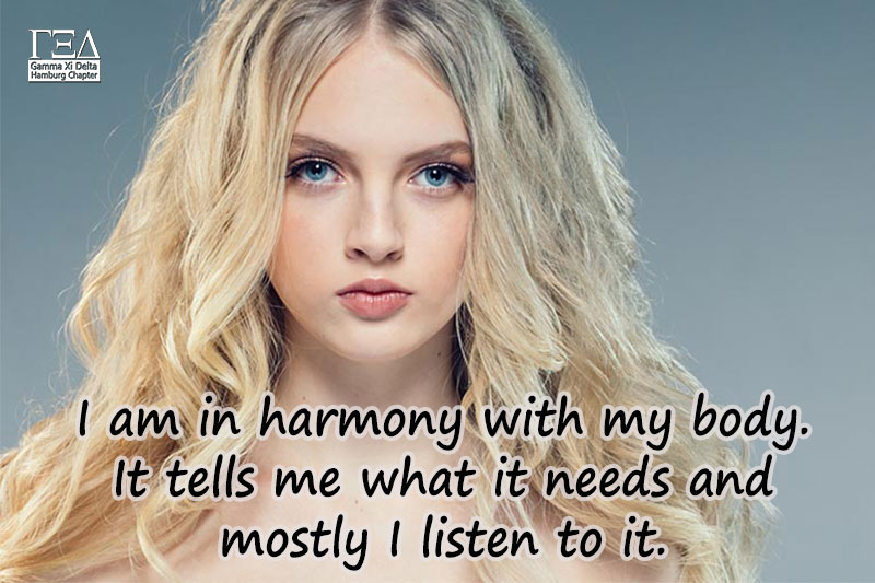 I am in harmony with my body. It tells me what it needs and mostly I listen to it.